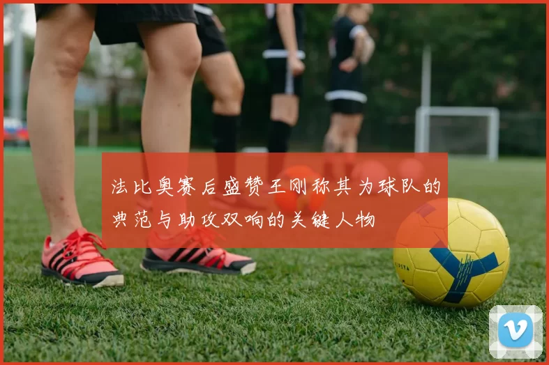 法比奥赛后盛赞王刚称其为球队的典范与助攻双响的关键人物