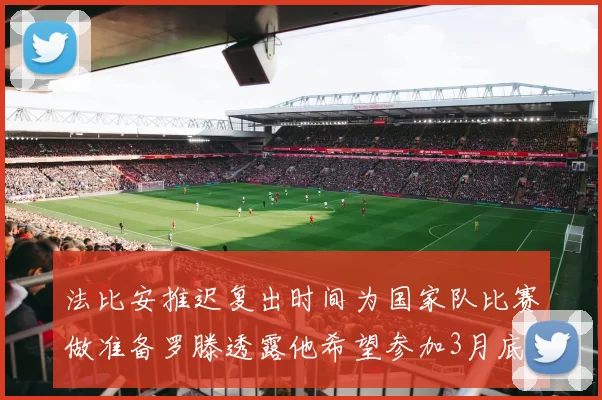 法比安推迟复出时间为国家队比赛做准备罗滕透露他希望参加3月底赛事