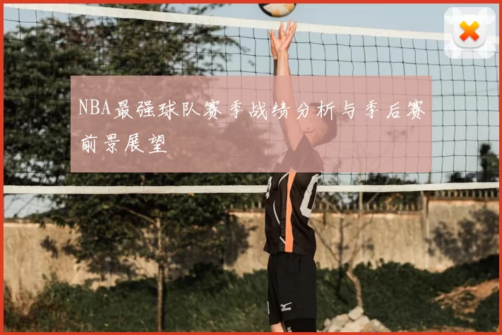 NBA最强球队赛季战绩分析与季后赛前景展望