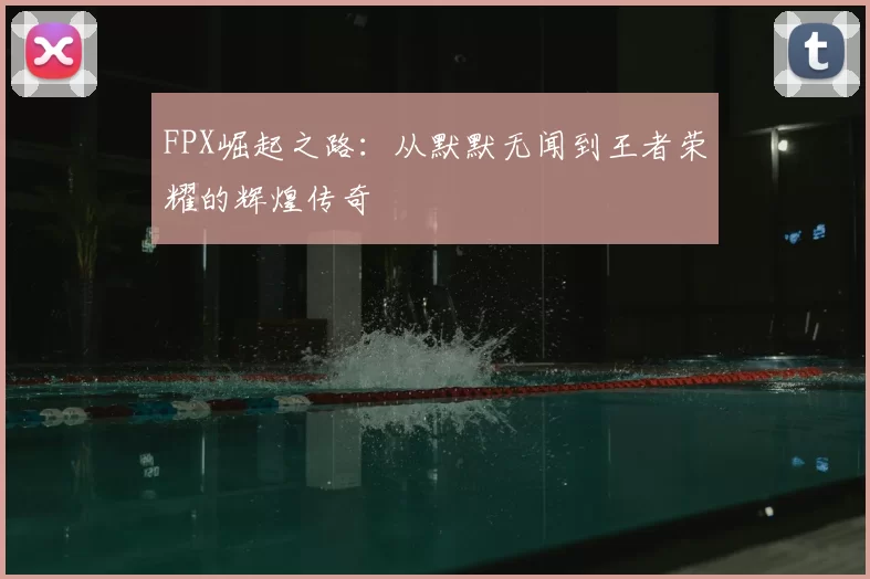 FPX崛起之路:从默默无闻到王者荣耀的辉煌传奇