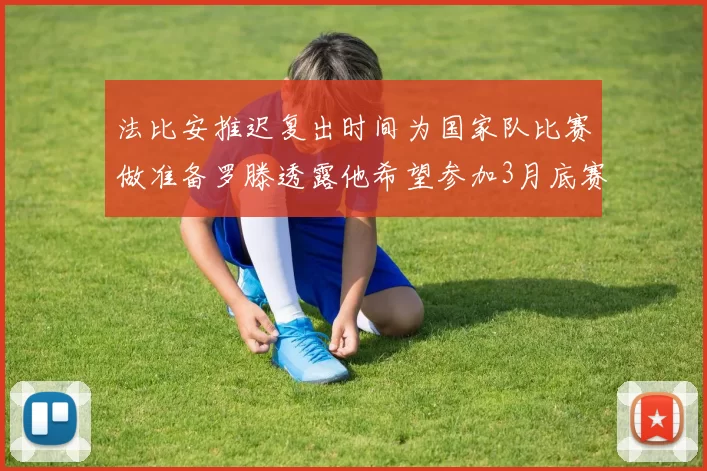 法比安推迟复出时间为国家队比赛做准备罗滕透露他希望参加3月底赛事