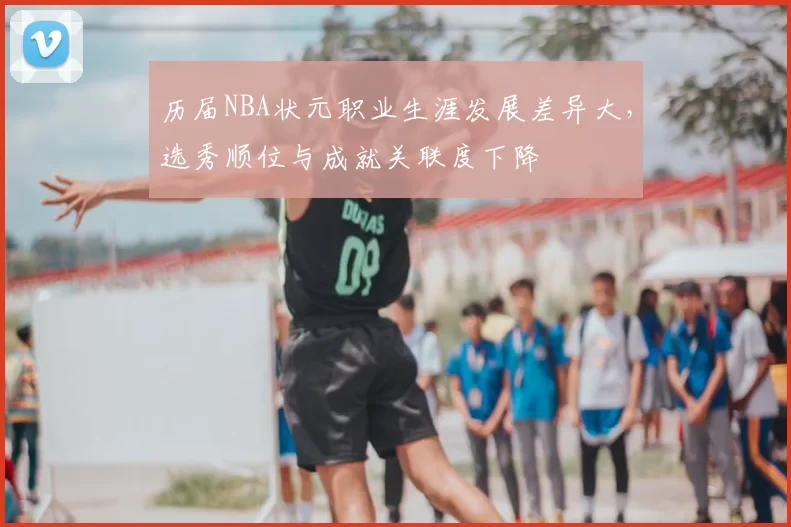 历届NBA状元职业生涯发展差异大，选秀顺位与成就关联度下降