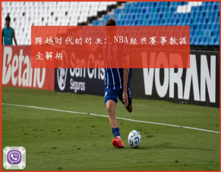 跨越时代的对决:NBA经典赛事数据全解构