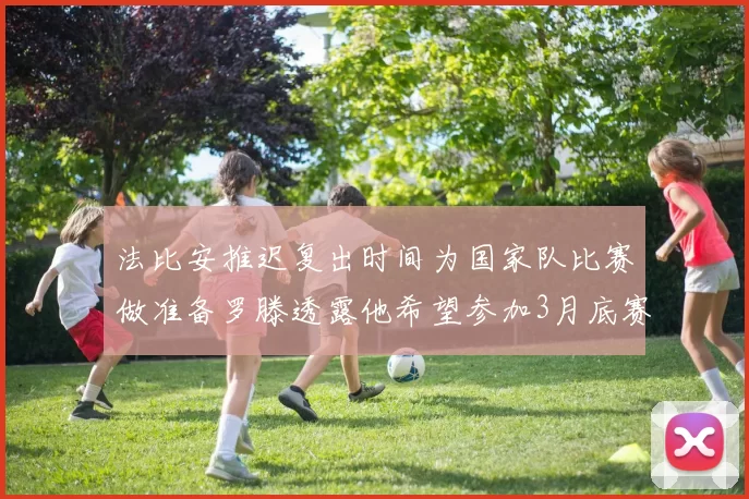 法比安推迟复出时间为国家队比赛做准备罗滕透露他希望参加3月底赛事