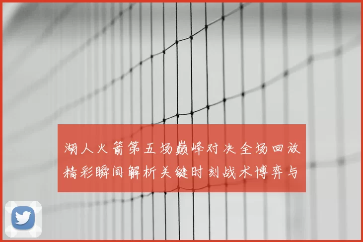 湖人火箭第五场巅峰对决全场回放精彩瞬间解析关键时刻战术博弈与球星表现回顾