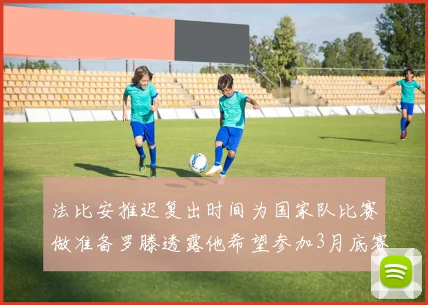 法比安推迟复出时间为国家队比赛做准备罗滕透露他希望参加3月底赛事