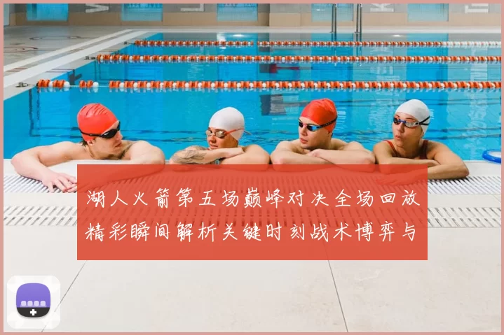 湖人火箭第五场巅峰对决全场回放精彩瞬间解析关键时刻战术博弈与球星表现回顾