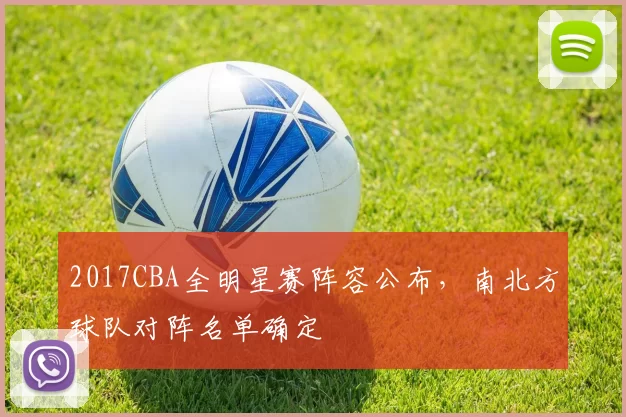 2017CBA全明星赛阵容公布，南北方球队对阵名单确定