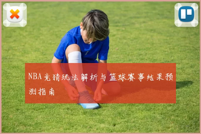 NBA竞猜玩法解析与篮球赛事结果预测指南