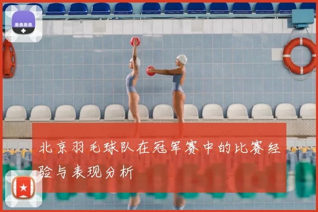 北京羽毛球队在冠军赛中的比赛经验与表现分析