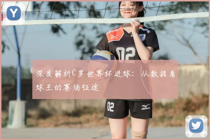 深度解析C罗世界杯进球:从数据看球王的赛场征途