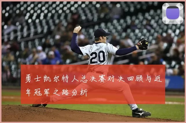 勇士凯尔特人总决赛对决回顾与近年冠军之路分析