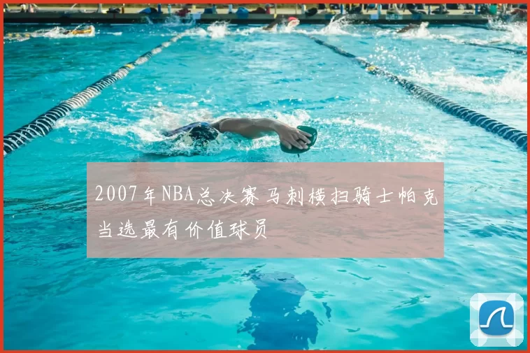 2007年NBA总决赛马刺横扫骑士帕克当选最有价值球员