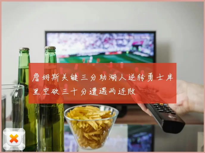 詹姆斯关键三分助湖人逆转勇士库里空砍三十分遭遇两连败