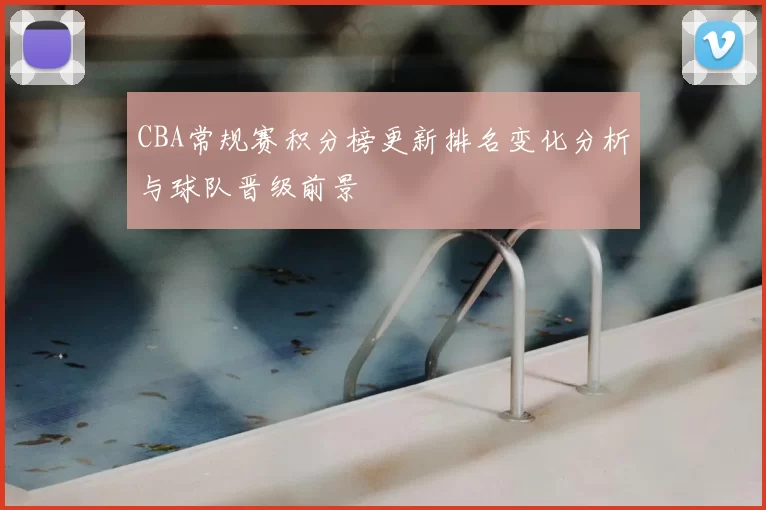 CBA常规赛积分榜更新排名变化分析与球队晋级前景