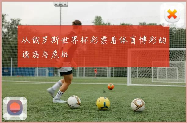 从俄罗斯世界杯彩票看体育博彩的诱惑与危机