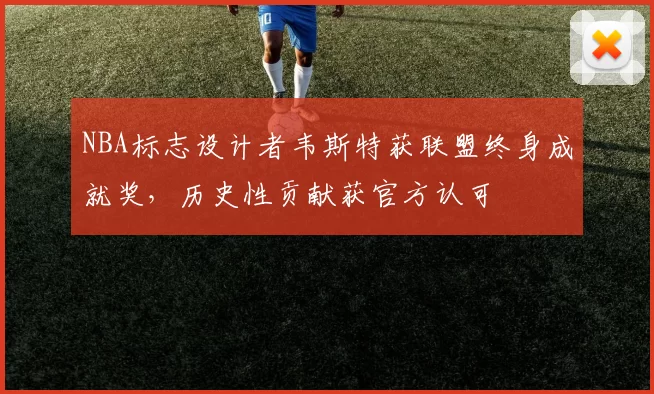 NBA标志设计者韦斯特获联盟终身成就奖，历史性贡献获官方认可
