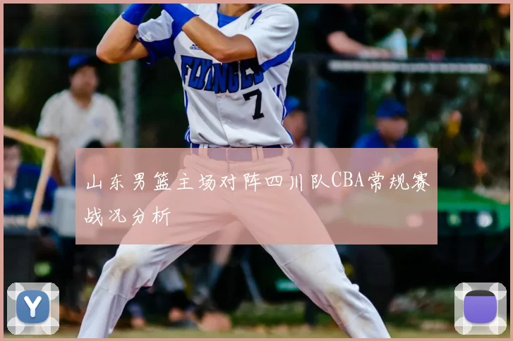 山东男篮主场对阵四川队CBA常规赛战况分析