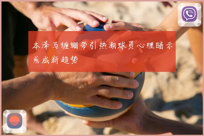 本泽马缠绷带引热潮球员心理暗示或成新趋势