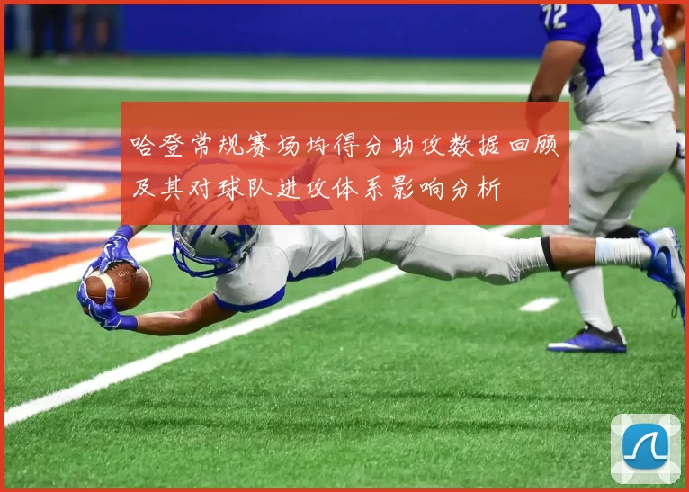 哈登常规赛场均得分助攻数据回顾及其对球队进攻体系影响分析