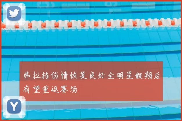 弗拉格伤情恢复良好全明星假期后有望重返赛场