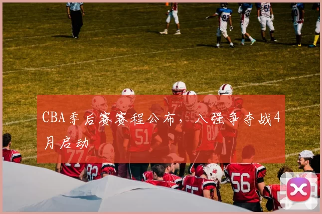 CBA季后赛赛程公布，八强争夺战4月启动