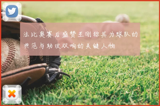 法比奥赛后盛赞王刚称其为球队的典范与助攻双响的关键人物