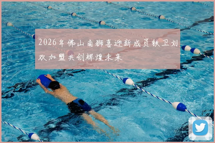 2026年佛山南狮喜迎新成员铁卫刘欢加盟共创辉煌未来