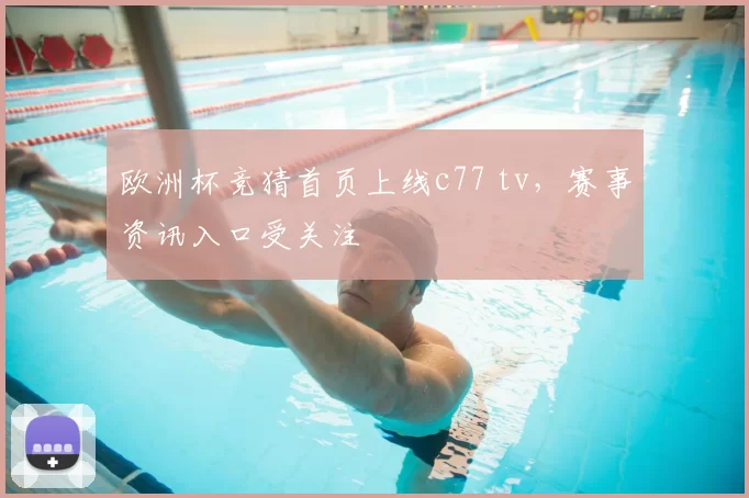 欧洲杯竞猜首页上线c77 tv，赛事资讯入口受关注