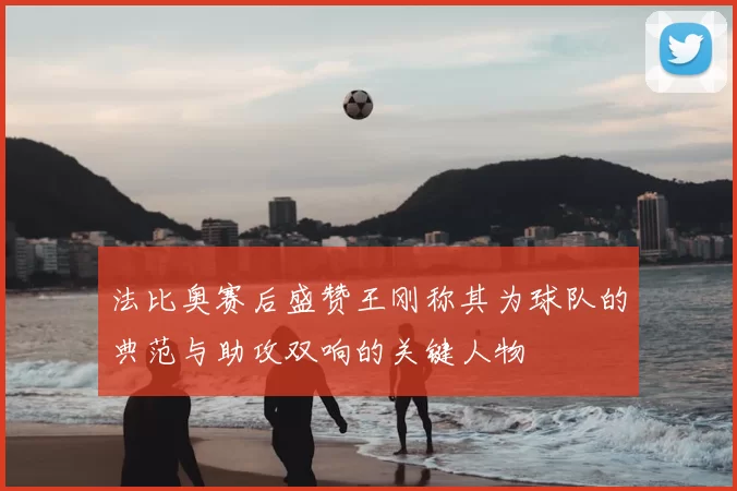 法比奥赛后盛赞王刚称其为球队的典范与助攻双响的关键人物