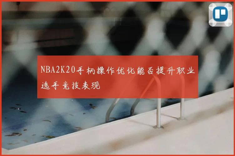 NBA2K20手柄操作优化能否提升职业选手竞技表现