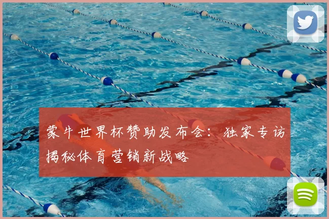 蒙牛世界杯赞助发布会:独家专访揭秘体育营销新战略