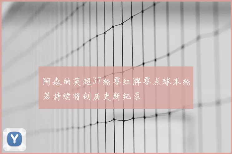 阿森纳英超37轮零红牌零点球末轮若持续将创历史新纪录