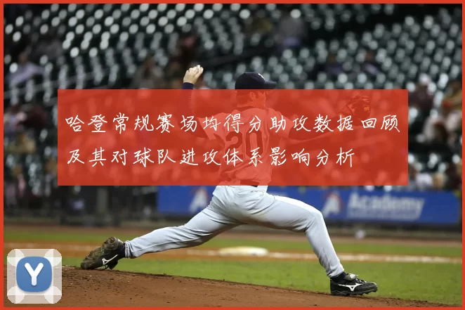 哈登常规赛场均得分助攻数据回顾及其对球队进攻体系影响分析