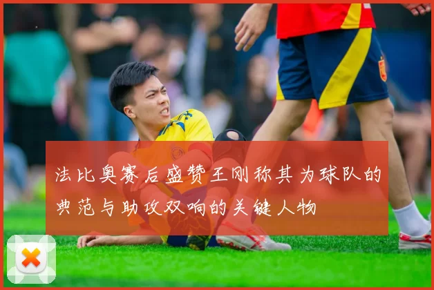 法比奥赛后盛赞王刚称其为球队的典范与助攻双响的关键人物