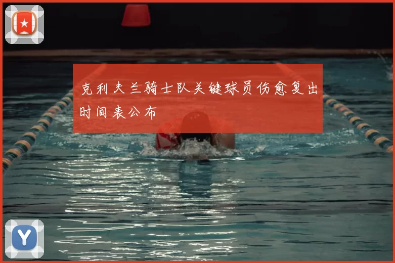 克利夫兰骑士队关键球员伤愈复出时间表公布