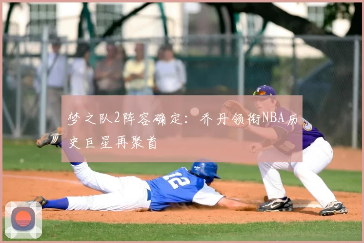 梦之队2阵容确定:乔丹领衔NBA历史巨星再聚首