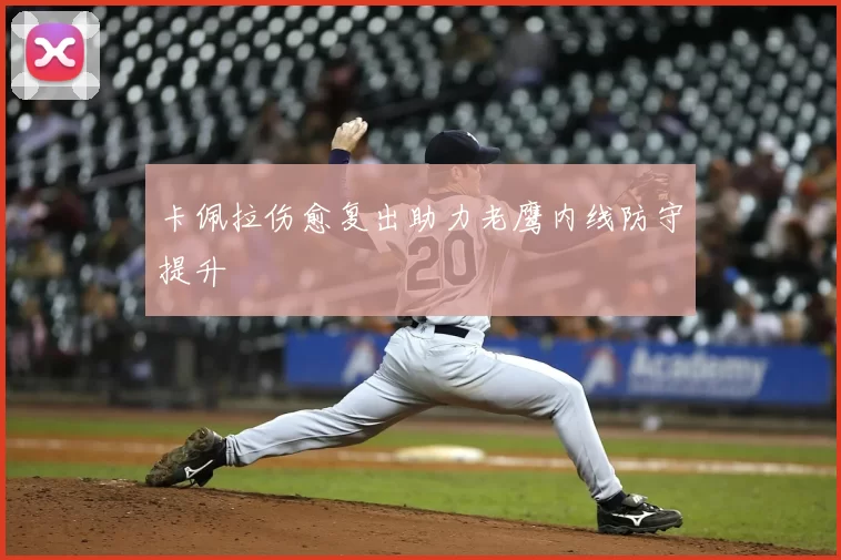 卡佩拉伤愈复出助力老鹰内线防守提升