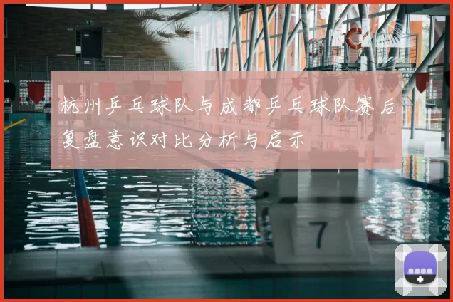 杭州乒乓球队与成都乒乓球队赛后复盘意识对比分析与启示
