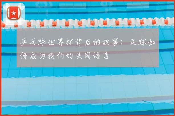 乒乓球世界杯背后的故事:足球如何成为我们的共同语言