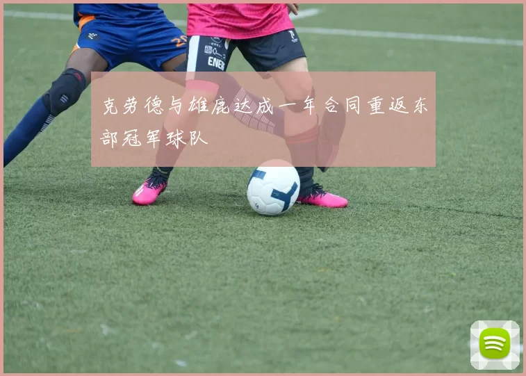 克劳德与雄鹿达成一年合同重返东部冠军球队