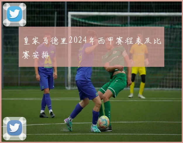 皇家马德里2024年西甲赛程表及比赛安排