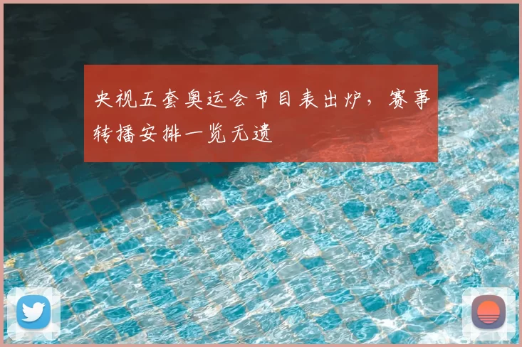 央视五套奥运会节目表出炉,赛事转播安排一览无遗