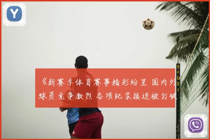 《新赛季体育赛事精彩纷呈 国内外球员竞争激烈 各项纪录接连被打破》