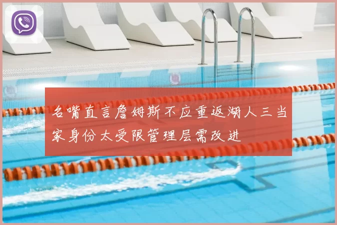 名嘴直言詹姆斯不应重返湖人三当家身份太受限管理层需改进