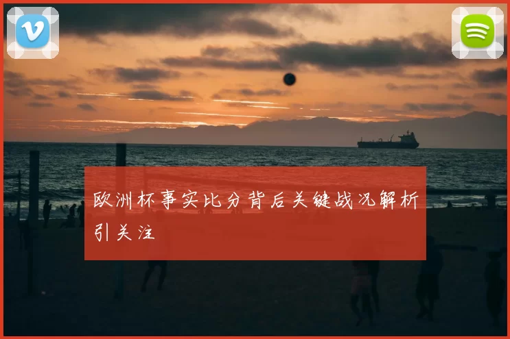 欧洲杯事实比分背后关键战况解析引关注