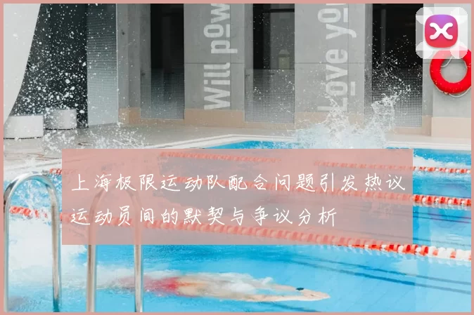 上海极限运动队配合问题引发热议运动员间的默契与争议分析