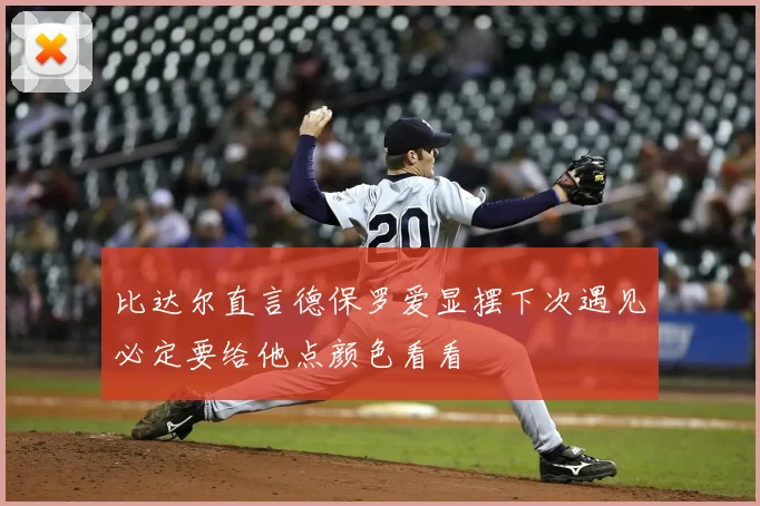 比达尔直言德保罗爱显摆下次遇见必定要给他点颜色看看
