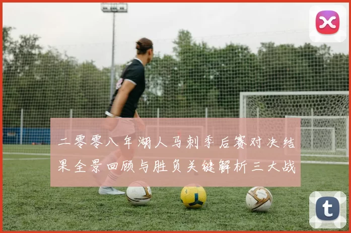 二零零八年湖人马刺季后赛对决结果全景回顾与胜负关键解析三大战役