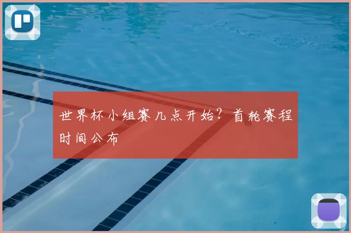 世界杯小组赛几点开始？首轮赛程时间公布